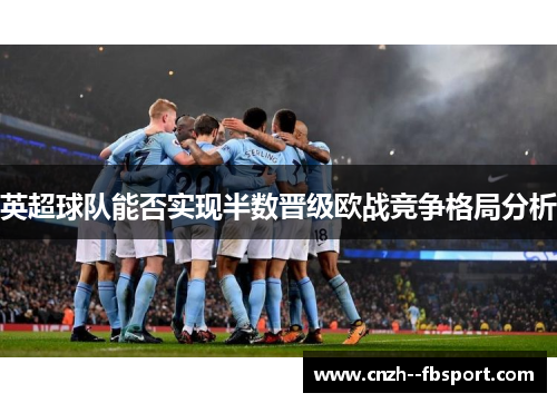 英超球队能否实现半数晋级欧战竞争格局分析