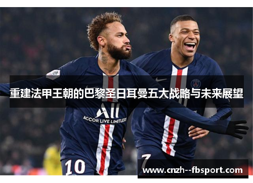 重建法甲王朝的巴黎圣日耳曼五大战略与未来展望