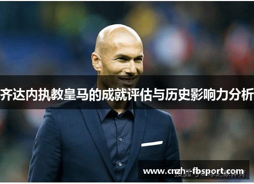 齐达内执教皇马的成就评估与历史影响力分析