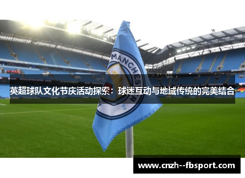 英超球队文化节庆活动探索：球迷互动与地域传统的完美结合