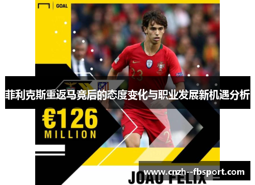 菲利克斯重返马竞后的态度变化与职业发展新机遇分析