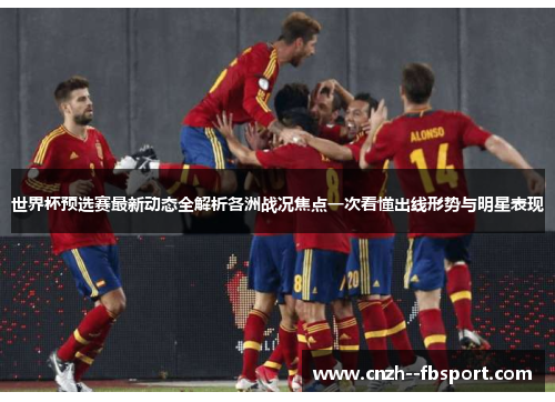 世界杯预选赛最新动态全解析各洲战况焦点一次看懂出线形势与明星表现