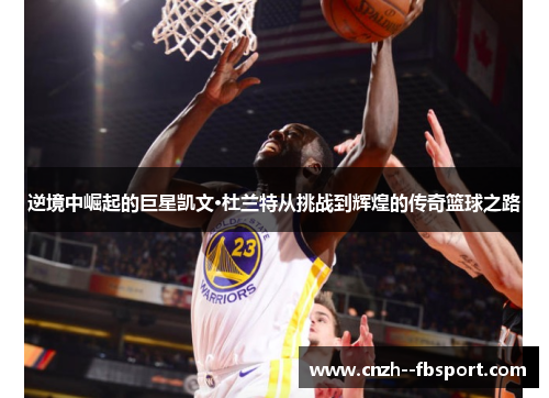 逆境中崛起的巨星凯文·杜兰特从挑战到辉煌的传奇篮球之路 逆境中崛起的巨星凯文·杜兰特从挑战到辉煌的传奇篮球之路