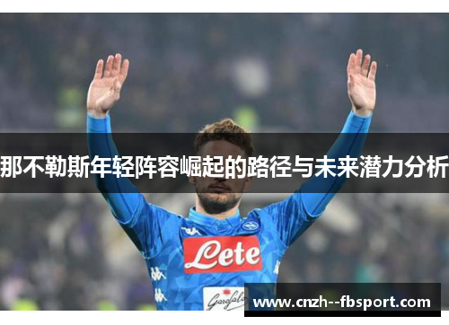 那不勒斯年轻阵容崛起的路径与未来潜力分析 那不勒斯年轻阵容崛起的路径与未来潜力分析
