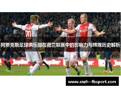 阿贾克斯足球俱乐部在荷兰联赛中的影响力与辉煌历史解析 阿贾克斯足球俱乐部在荷兰联赛中的影响力与辉煌历史解析