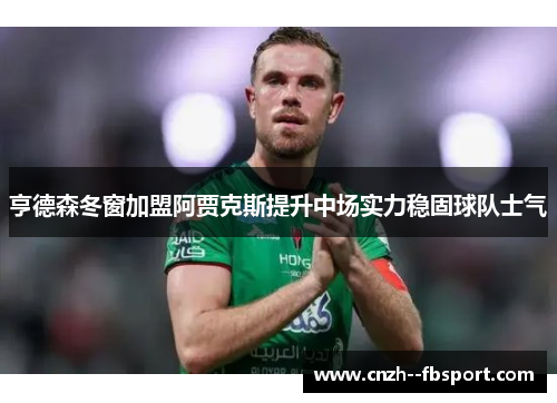 亨德森冬窗加盟阿贾克斯提升中场实力稳固球队士气 亨德森冬窗加盟阿贾克斯提升中场实力稳固球队士气