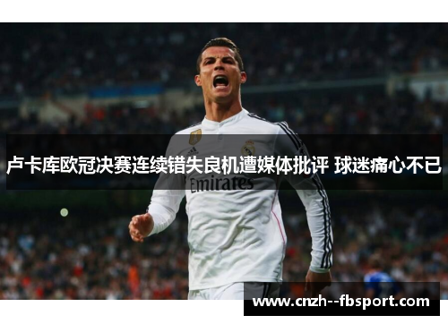 卢卡库欧冠决赛连续错失良机遭媒体批评 球迷痛心不已 卢卡库欧冠决赛连续错失良机遭媒体批评 球迷痛心不已