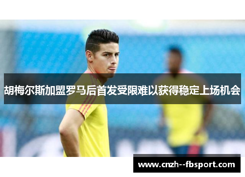 胡梅尔斯加盟罗马后首发受限难以获得稳定上场机会