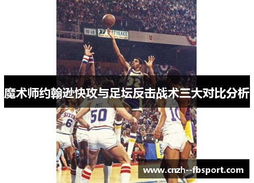 魔术师约翰逊快攻与足坛反击战术三大对比分析