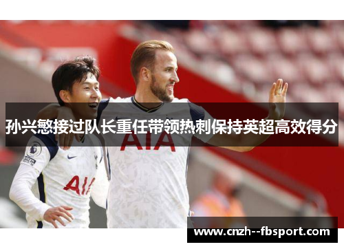 孙兴慜接过队长重任带领热刺保持英超高效得分 孙兴慜接过队长重任带领热刺保持英超高效得分