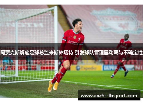 阿贾克斯解雇足球总监米斯林塔特 引发球队管理层动荡与不确定性 阿贾克斯解雇足球总监米斯林塔特 引发球队管理层动荡与不确定性