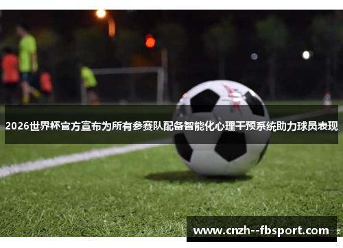 2026世界杯官方宣布为所有参赛队配备智能化心理干预系统助力球员表现 2026世界杯官方宣布为所有参赛队配备智能化心理干预系统助力球员表现