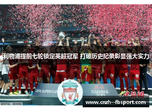 利物浦提前七轮锁定英超冠军 打破历史纪录彰显强大实力 利物浦提前七轮锁定英超冠军 打破历史纪录彰显强大实力